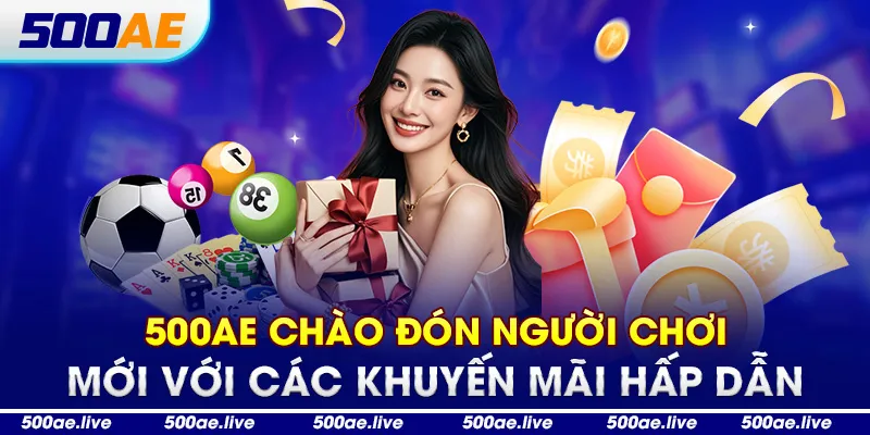 500AE chào đón người chơi mới với các khuyến mãi hấp dẫn